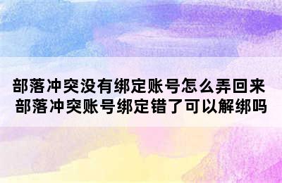 部落冲突没有绑定账号怎么弄回来 部落冲突账号绑定错了可以解绑吗